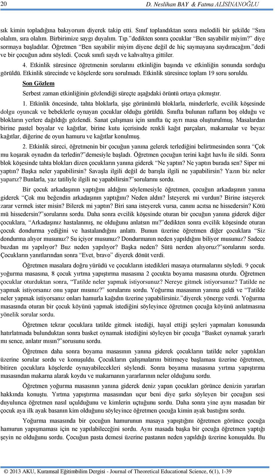 Çocuk sınıfı saydı ve kahvaltıya gittiler. 4. Etkinlik süresince öğretmenin sorularını etkinliğin başında ve etkinliğin sonunda sorduğu görüldü. Etkinlik sürecinde ve köşelerde soru sorulmadı.