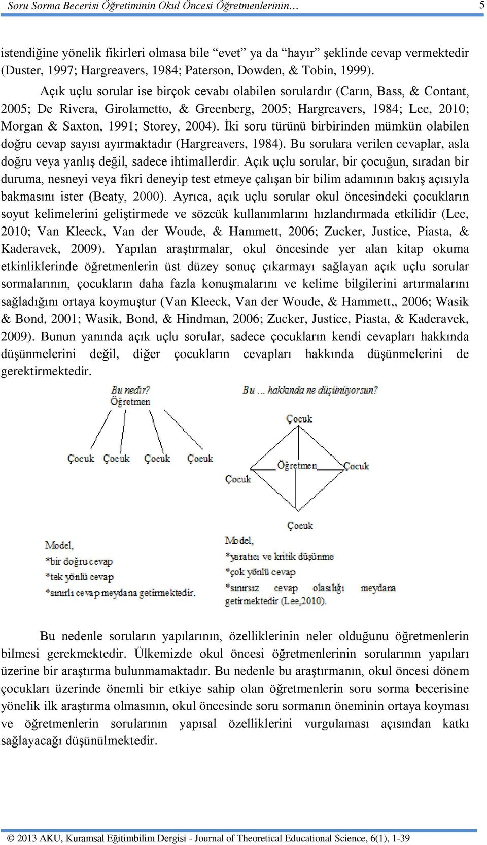 Açık uçlu sorular ise birçok cevabı olabilen sorulardır (Carın, Bass, & Contant, 2005; De Rivera, Girolametto, & Greenberg, 2005; Hargreavers, 1984; Lee, 2010; Morgan & Saxton, 1991; Storey, 2004).