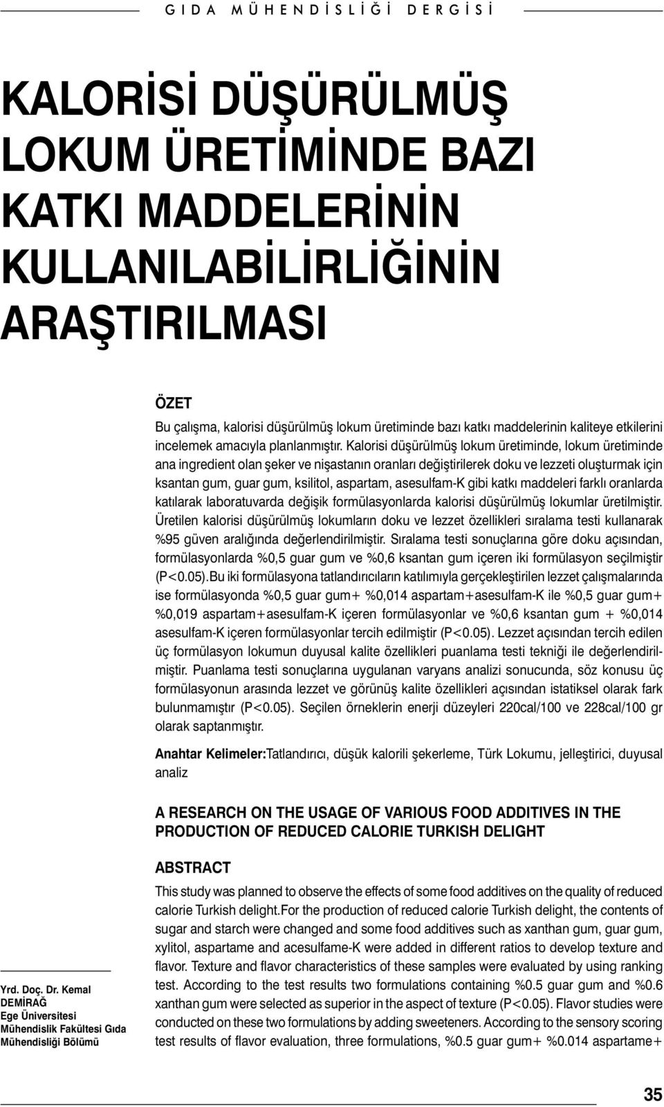 Kalorisi düşürülmüş lokum üretiminde, lokum üretiminde ana ingredient olan şeker ve nişastanın oranları değiştirilerek doku ve lezzeti oluşturmak için ksantan gum, guar gum, ksilitol, aspartam,