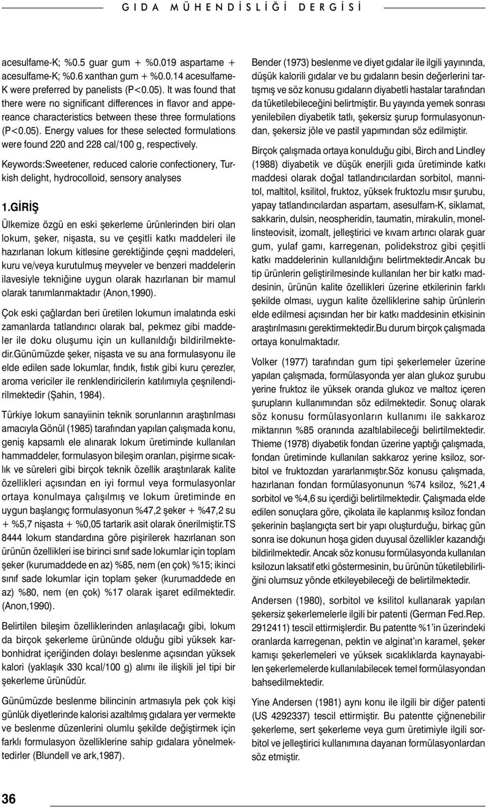 Energy values for these selected formulations were found 220 and 228 cal/100 g, respectively. Keywords:Sweetener, reduced calorie confectionery, Turkish delight, hydrocolloid, sensory analyses 1.