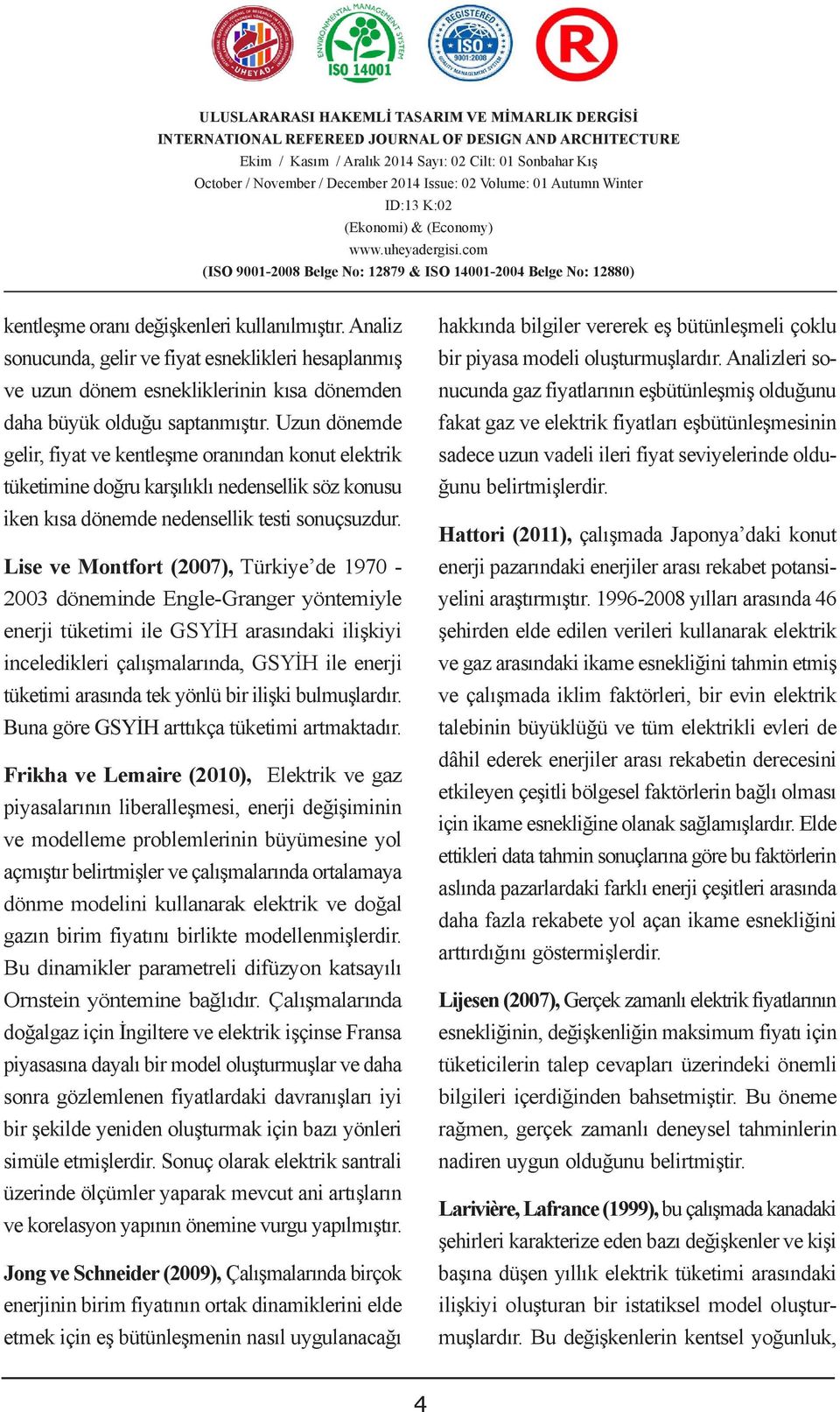 Uzun dönemde gelir, fiyat ve kentleşme oranından konut elektrik tüketimine doğru karşılıklı nedensellik söz konusu iken kısa dönemde nedensellik testi sonuçsuzdur.