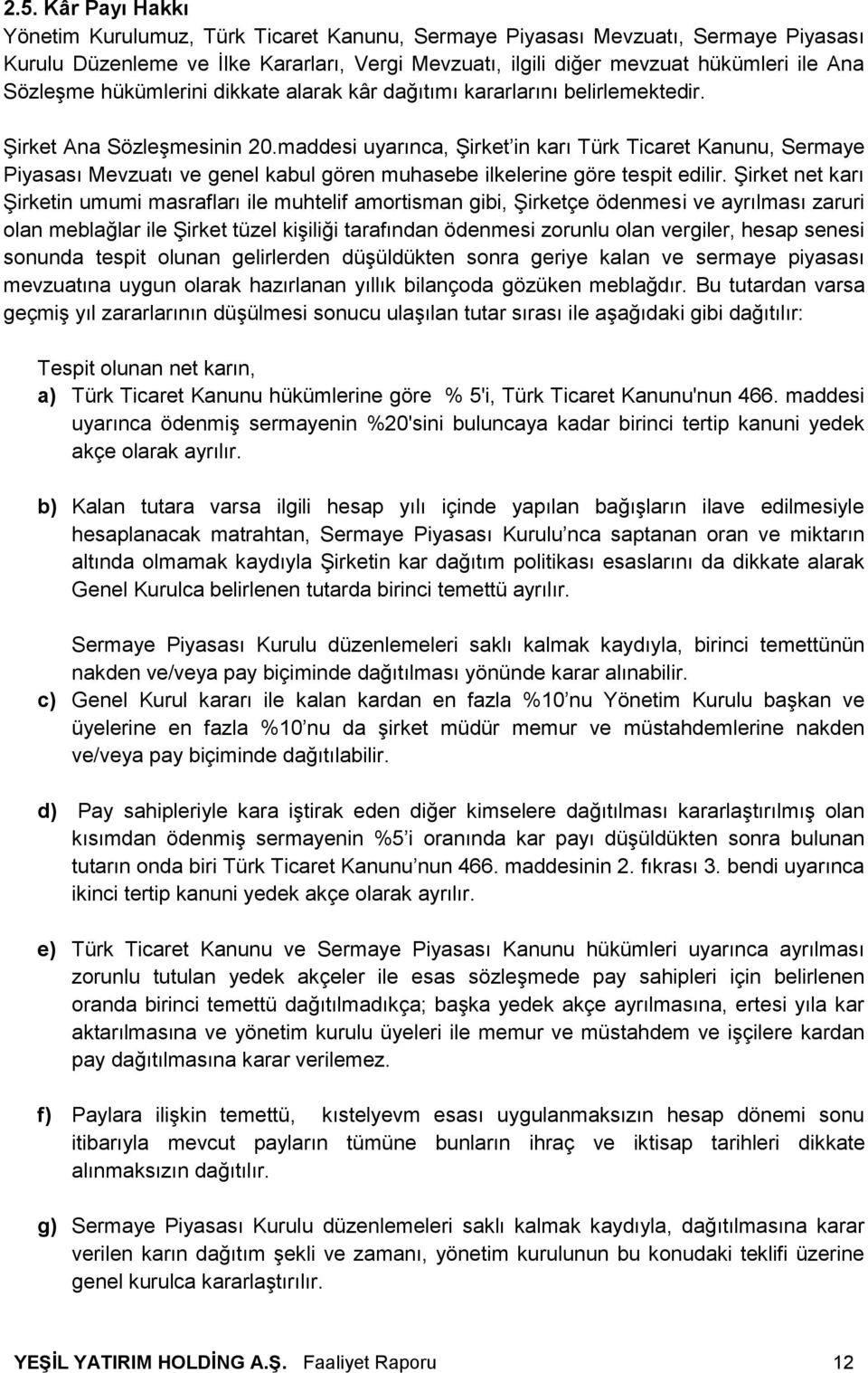 maddesi uyarınca, Şirket in karı Türk Ticaret Kanunu, Sermaye Piyasası Mevzuatı ve genel kabul gören muhasebe ilkelerine göre tespit edilir.