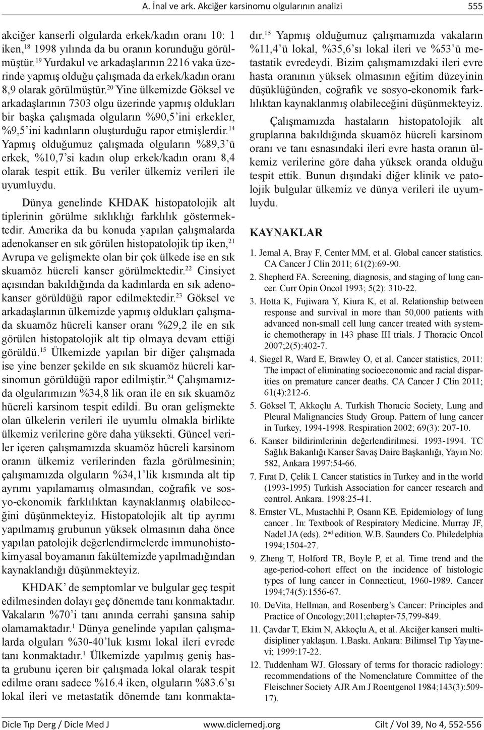 20 Yine ülkemizde Göksel ve arkadaşlarının 7303 olgu üzerinde yapmış oldukları bir başka çalışmada olguların %90,5 ini erkekler, %9,5 ini kadınların oluşturduğu rapor etmişlerdir.