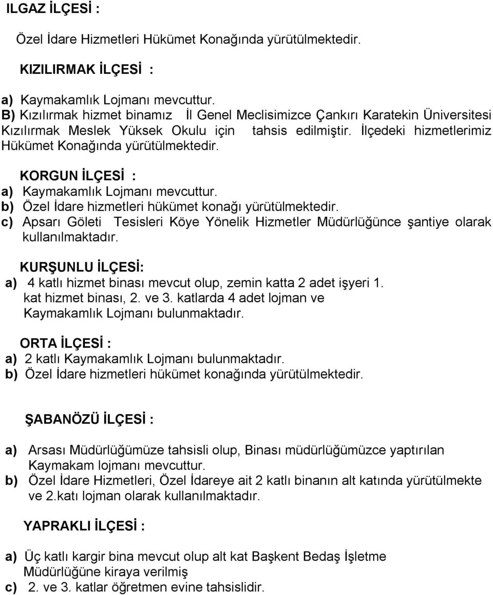 KORGUN İLÇESİ : a) Kaymakamlık Lojmanı mevcuttur. b) Özel İdare hizmetleri hükümet konağı yürütülmektedir. c) Apsarı Göleti Tesisleri Köye Yönelik Hizmetler nce şantiye olarak kullanılmaktadır.