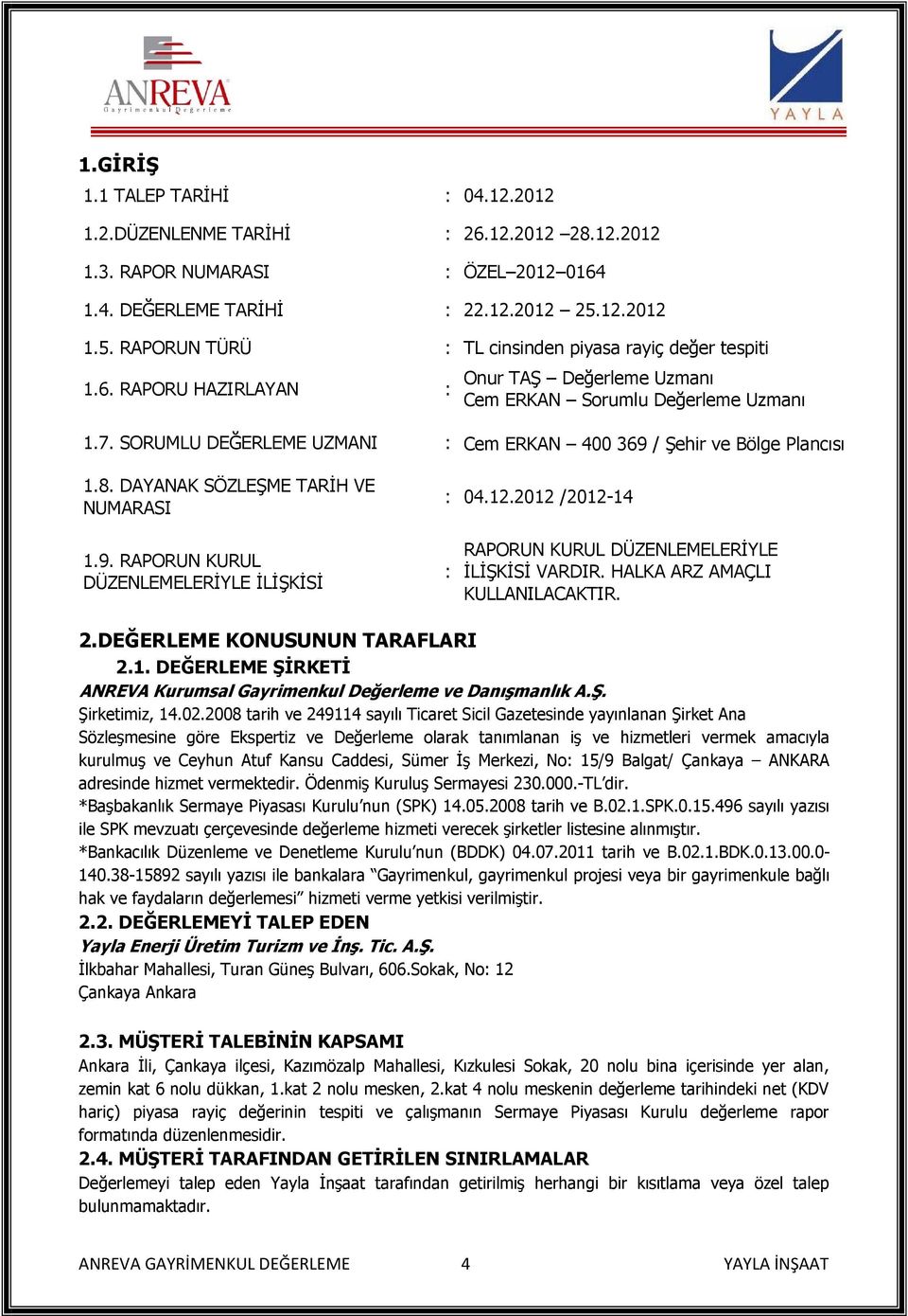 SORUMLU DEĞERLEME UZMANI : Cem ERKAN 400 369 / Şehir ve Bölge Plancısı 1.8. DAYANAK SÖZLEŞME TARİH VE NUMARASI : 04.12.2012 /2012-14 1.9. RAPORUN KURUL DÜZENLEMELERİYLE İLİŞKİSİ : RAPORUN KURUL DÜZENLEMELERİYLE İLİŞKİSİ VARDIR.