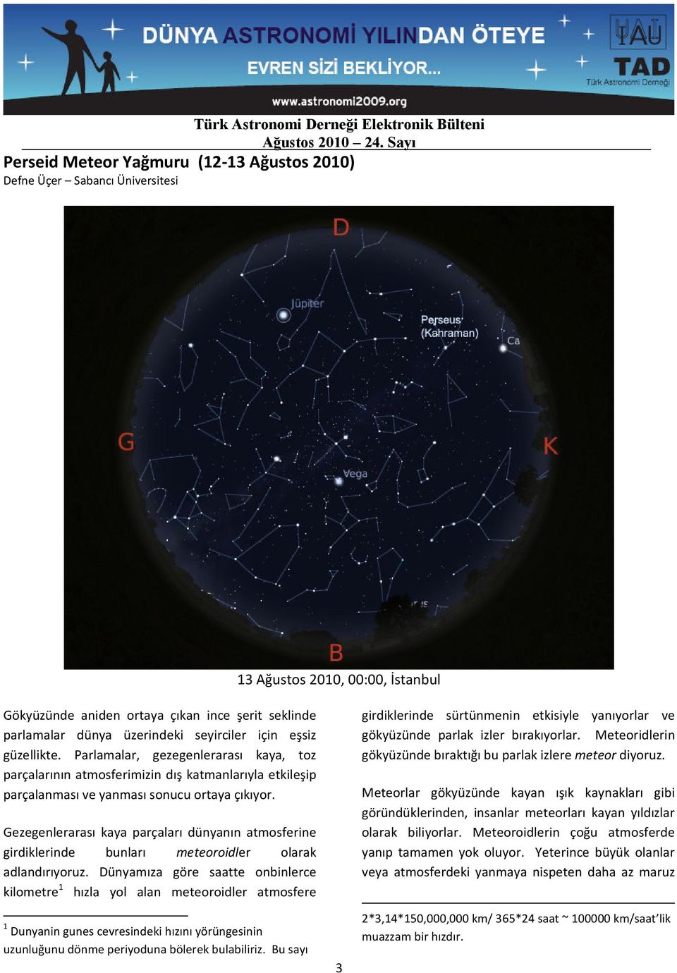 Gezegenlerarası kaya parçaları dünyanın atmosferine girdiklerinde bunları meteoroidler olarak adlandırıyoruz.