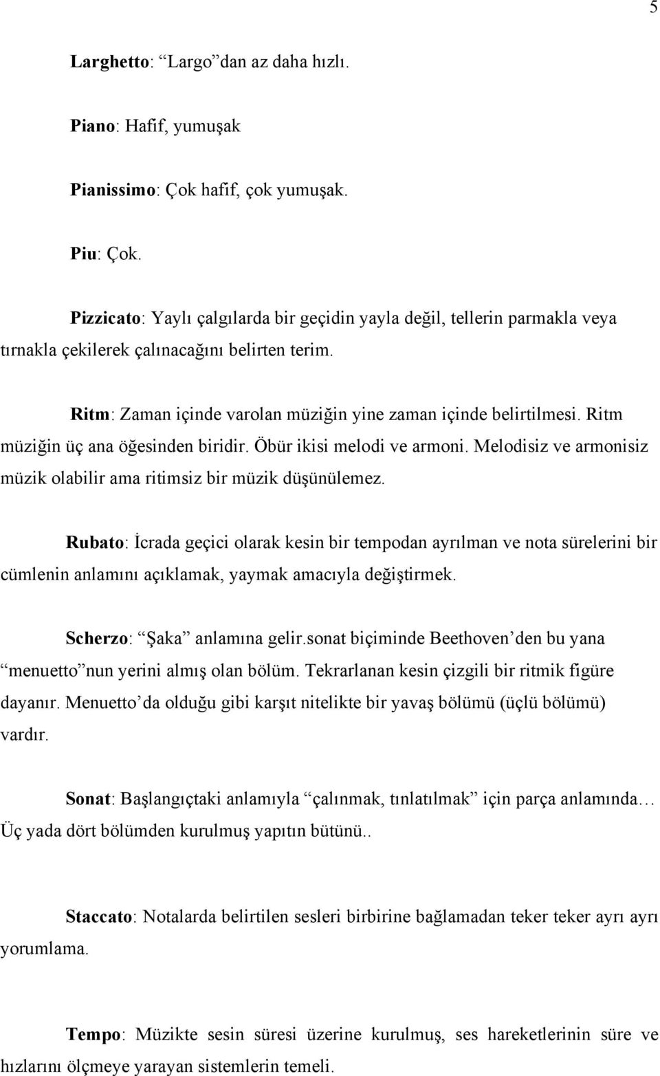 Ritm müziğin üç ana öğesinden biridir. Öbür ikisi melodi ve armoni. Melodisiz ve armonisiz müzik olabilir ama ritimsiz bir müzik düşünülemez.