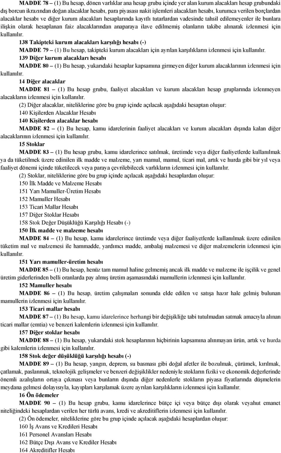 anaparaya ilave edilmemiş olanların takibe alınarak izlenmesi için 138 Takipteki kurum alacakları karşılığı hesabı (-) MADDE 79 (1) Bu hesap, takipteki kurum alacakları için ayrılan karşılıkların 139