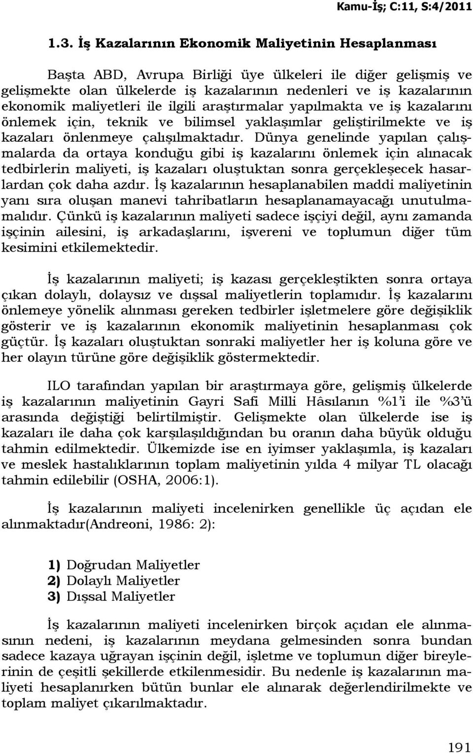 Dünya genelinde yapılan çalışmalarda da ortaya konduğu gibi iş kazalarını önlemek için alınacak tedbirlerin maliyeti, iş kazaları oluştuktan sonra gerçekleşecek hasarlardan çok daha azdır.