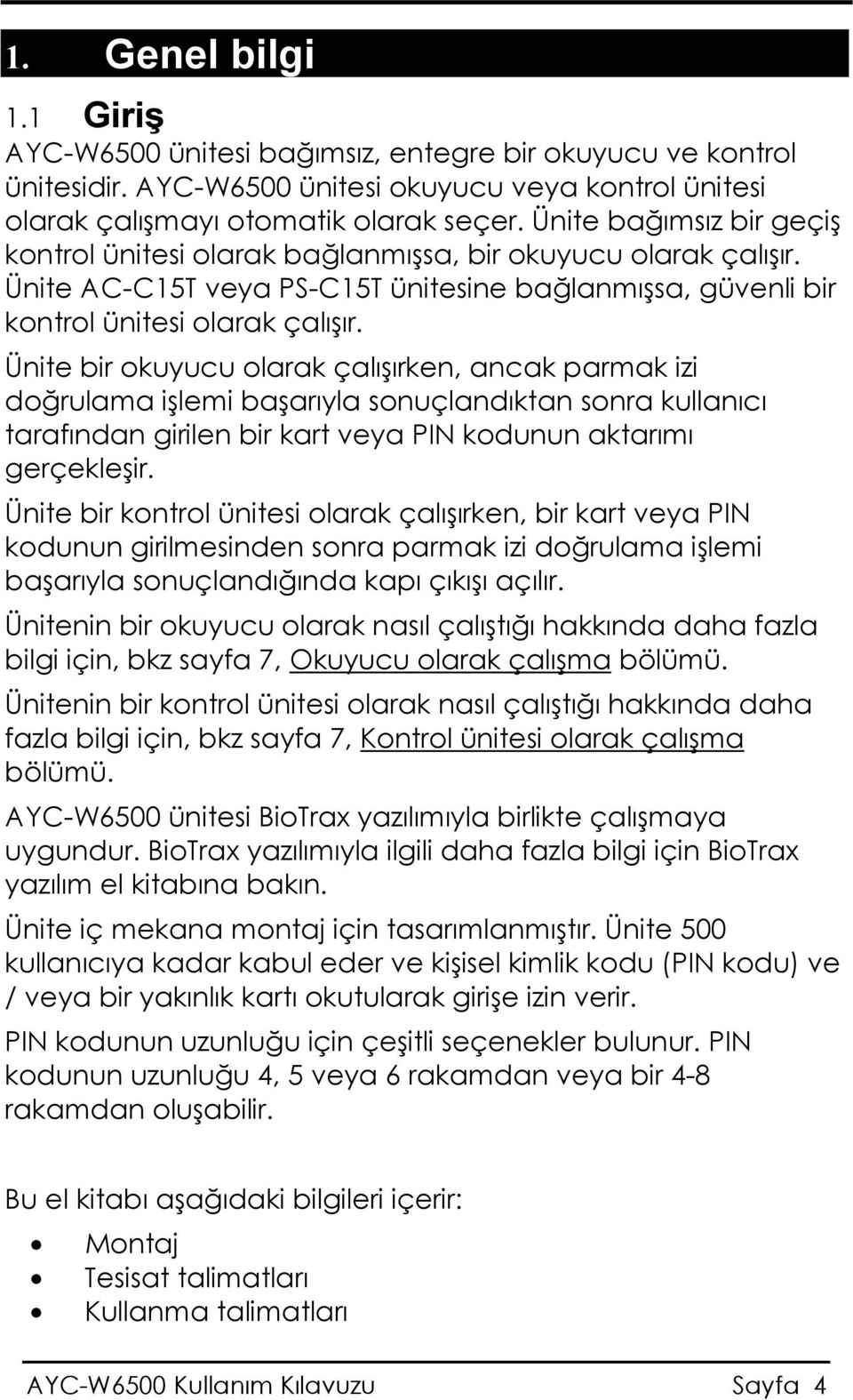 Ünite bir okuyucu olarak çalışırken, ancak parmak izi doğrulama işlemi başarıyla sonuçlandıktan sonra kullanıcı tarafından girilen bir kart veya PIN kodunun aktarımı gerçekleşir.