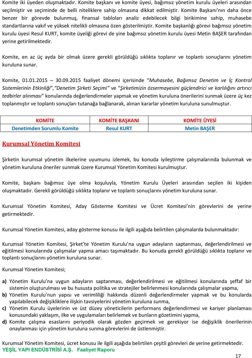 Komite başkanlığı görevi bağımsız yönetim kurulu üyesi Resul KURT, komite üyeliği görevi de yine bağımsız yönetim kurulu üyesi Metin BAŞER tarafından yerine getirilmektedir.