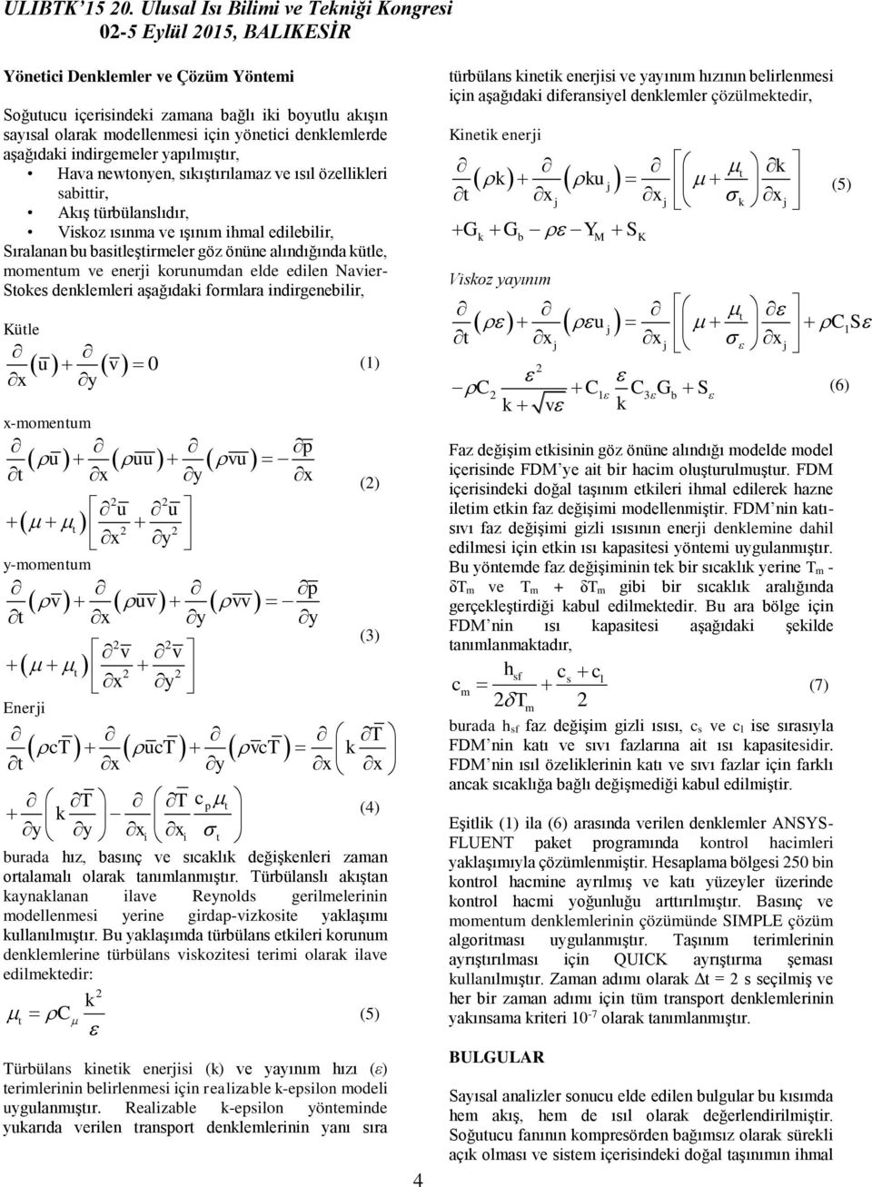 elde edilen Navier- Stokes denklemleri aşağıdaki formlara indirgenebilir, Kütle u x y v 0 x-momentum p u uu vu t x y x 2 2 u u t 2 2 x y y-momentum p v uv vv t x y y 2 2 v v t 2 2 x y Enerji T ct uct