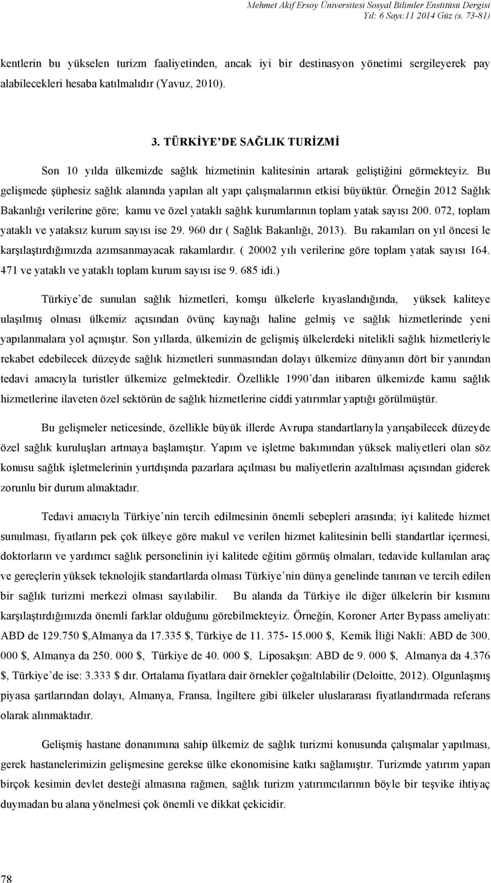 TÜRKİYE DE SAĞLIK TURİZMİ Son 10 yılda ülkemizde sağlık hizmetinin kalitesinin artarak geliştiğini görmekteyiz. Bu gelişmede şüphesiz sağlık alanında yapılan alt yapı çalışmalarının etkisi büyüktür.