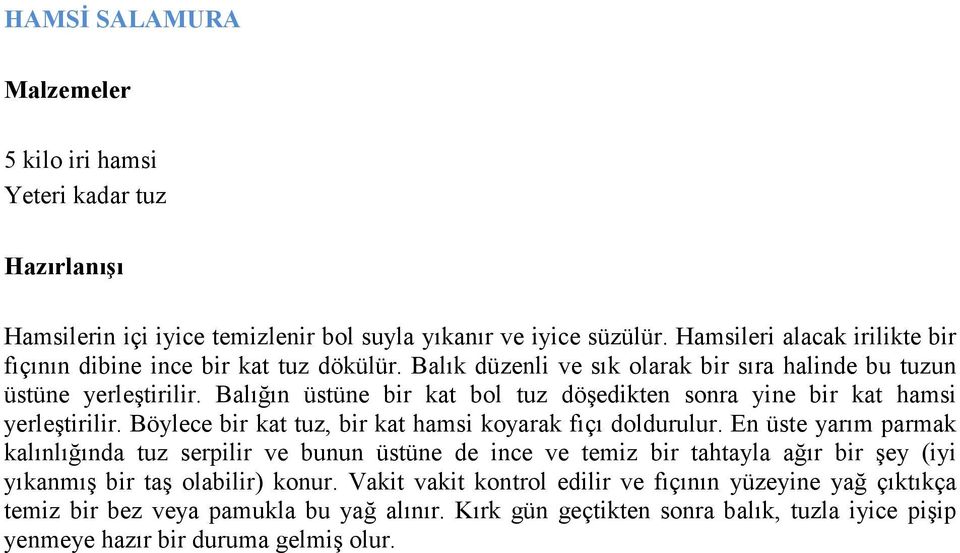 Balığın üstüne bir kat bol tuz döşedikten sonra yine bir kat hamsi yerleştirilir. Böylece bir kat tuz, bir kat hamsi koyarak fıçı doldurulur.