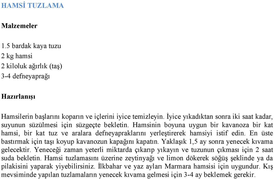 Hamsinin boyuna uygun bir kavanoza bir kat hamsi, bir kat tuz ve aralara defneyapraklarını yerleştirerek hamsiyi istif edin. En üste bastırmak için taşı koyup kavanozun kapağını kapatın.