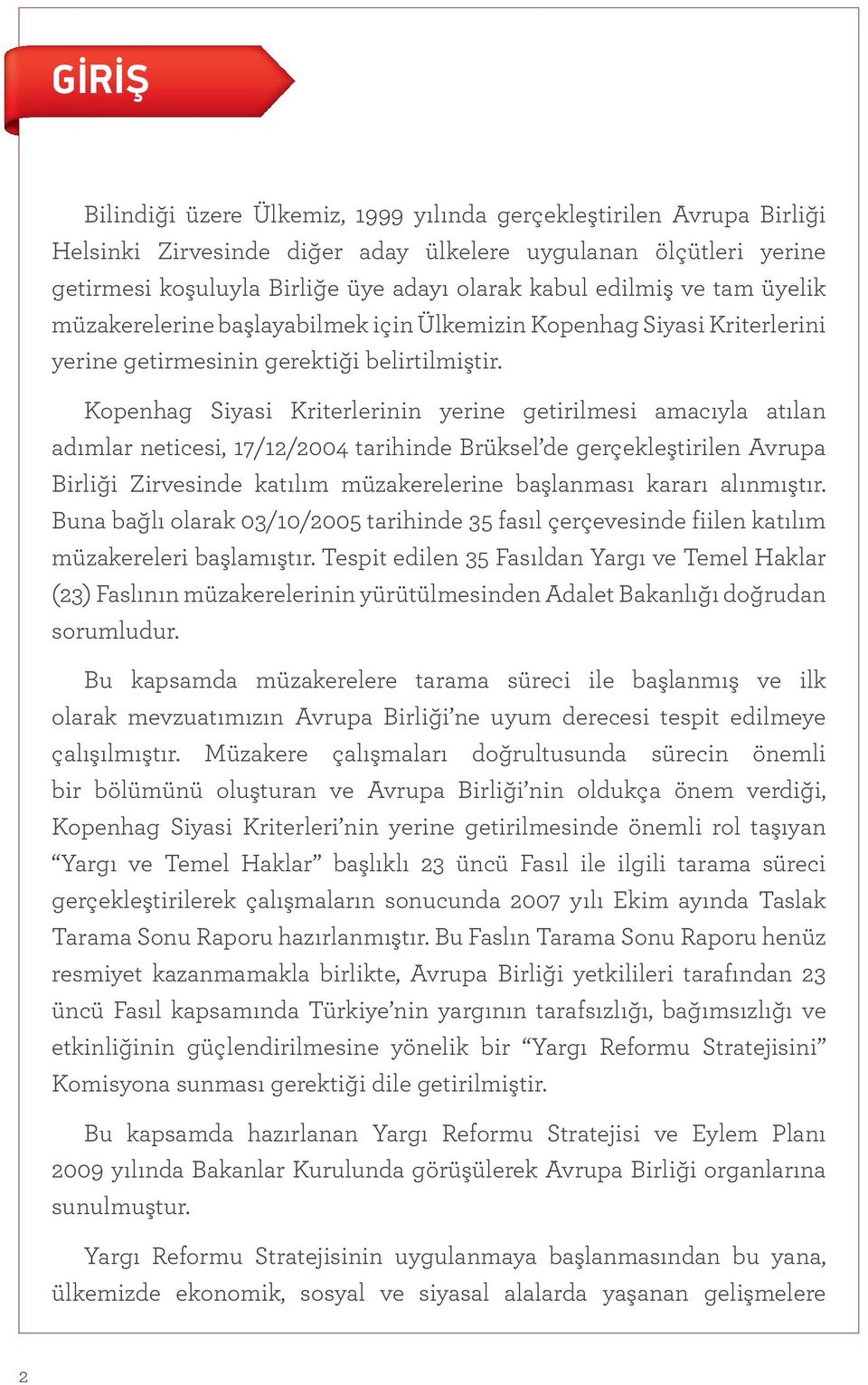 Kopenhag Siyasi Kriterlerinin yerine getirilmesi amacıyla atılan adımlar neticesi, 17/12/2004 tarihinde Brüksel de gerçekleştirilen Avrupa Birliği Zirvesinde katılım müzakerelerine başlanması kararı