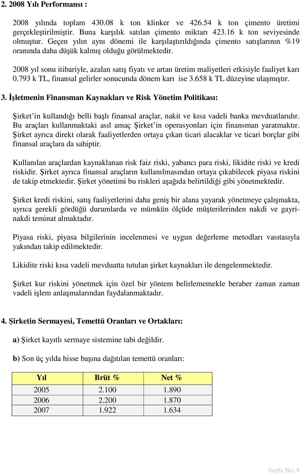 2008 yıl sonu itibariyle, azalan satış fiyatı ve artan üretim maliyetleri etkisiyle faaliyet karı 0.793 k TL, finansal gelirler sonucunda dönem karı ise 3.