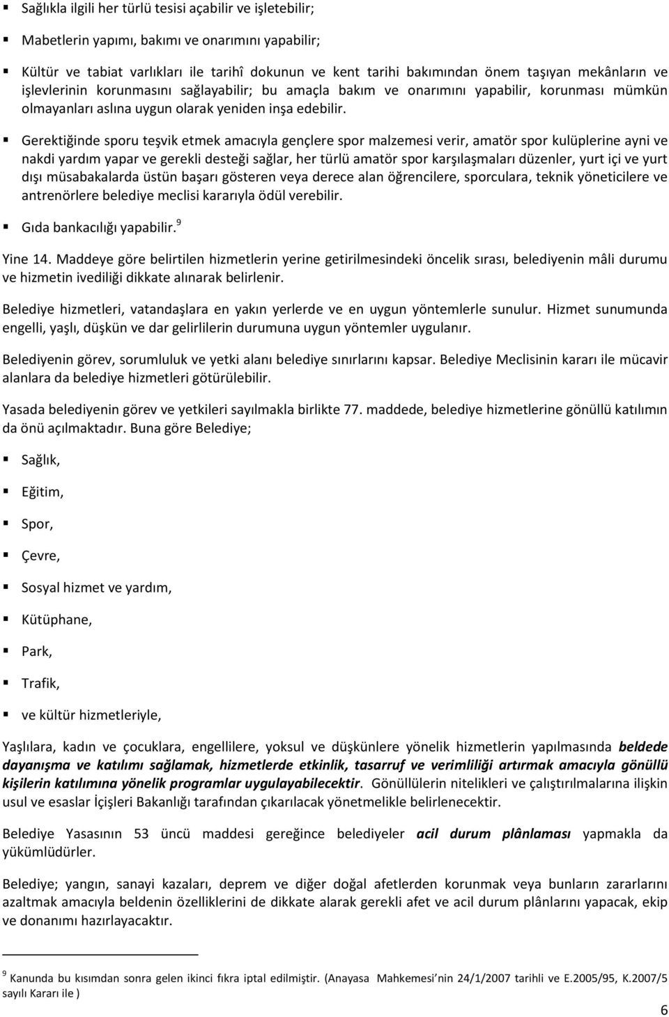 Gerektiğinde sporu teşvik etmek amacıyla gençlere spor malzemesi verir, amatör spor kulüplerine ayni ve nakdi yardım yapar ve gerekli desteği sağlar, her türlü amatör spor karşılaşmaları düzenler,