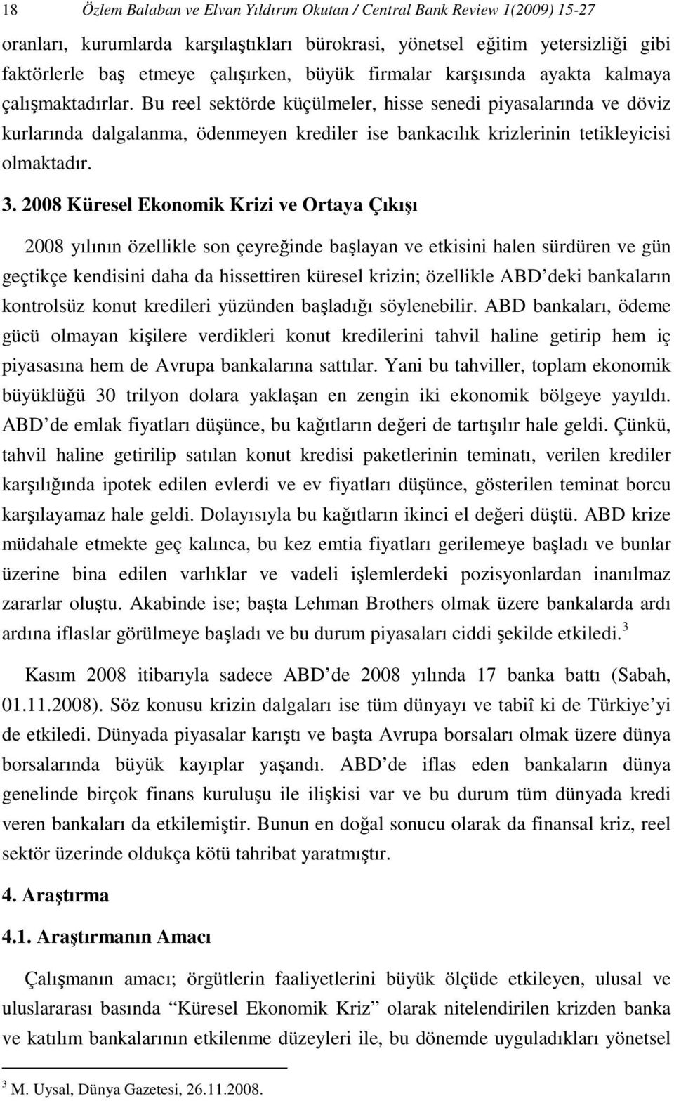 Bu reel sektörde küçülmeler, hisse senedi piyasalarında ve döviz kurlarında dalgalanma, ödenmeyen krediler ise bankacılık krizlerinin tetikleyicisi olmaktadır. 3.