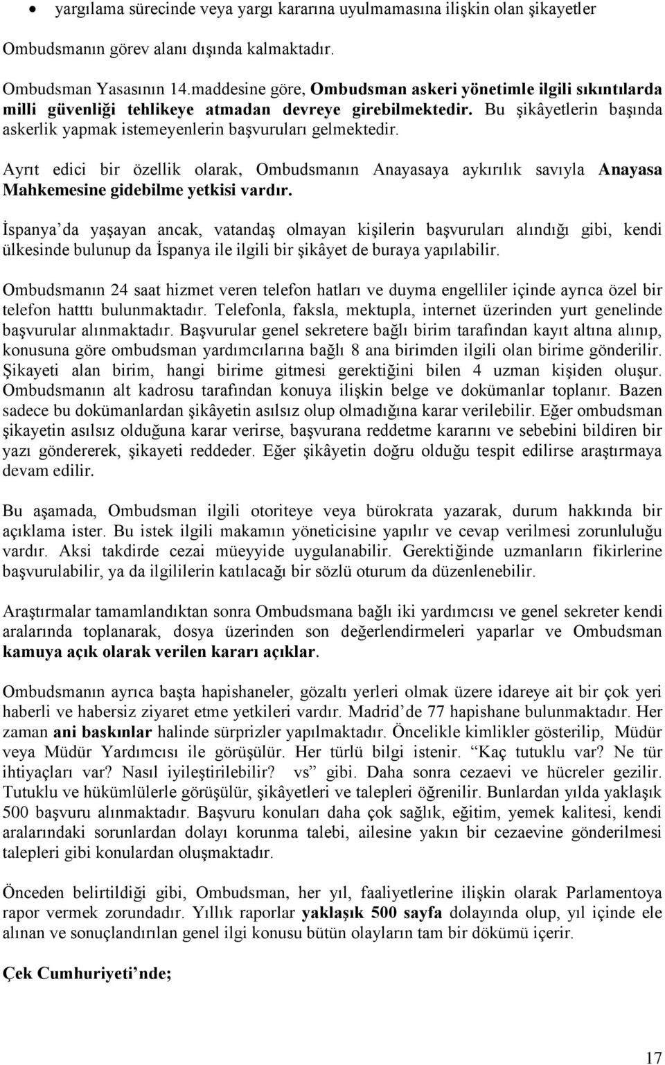 Bu şikâyetlerin başında askerlik yapmak istemeyenlerin başvuruları gelmektedir. Ayrıt edici bir özellik olarak, Ombudsmanın Anayasaya aykırılık savıyla Anayasa Mahkemesine gidebilme yetkisi vardır.