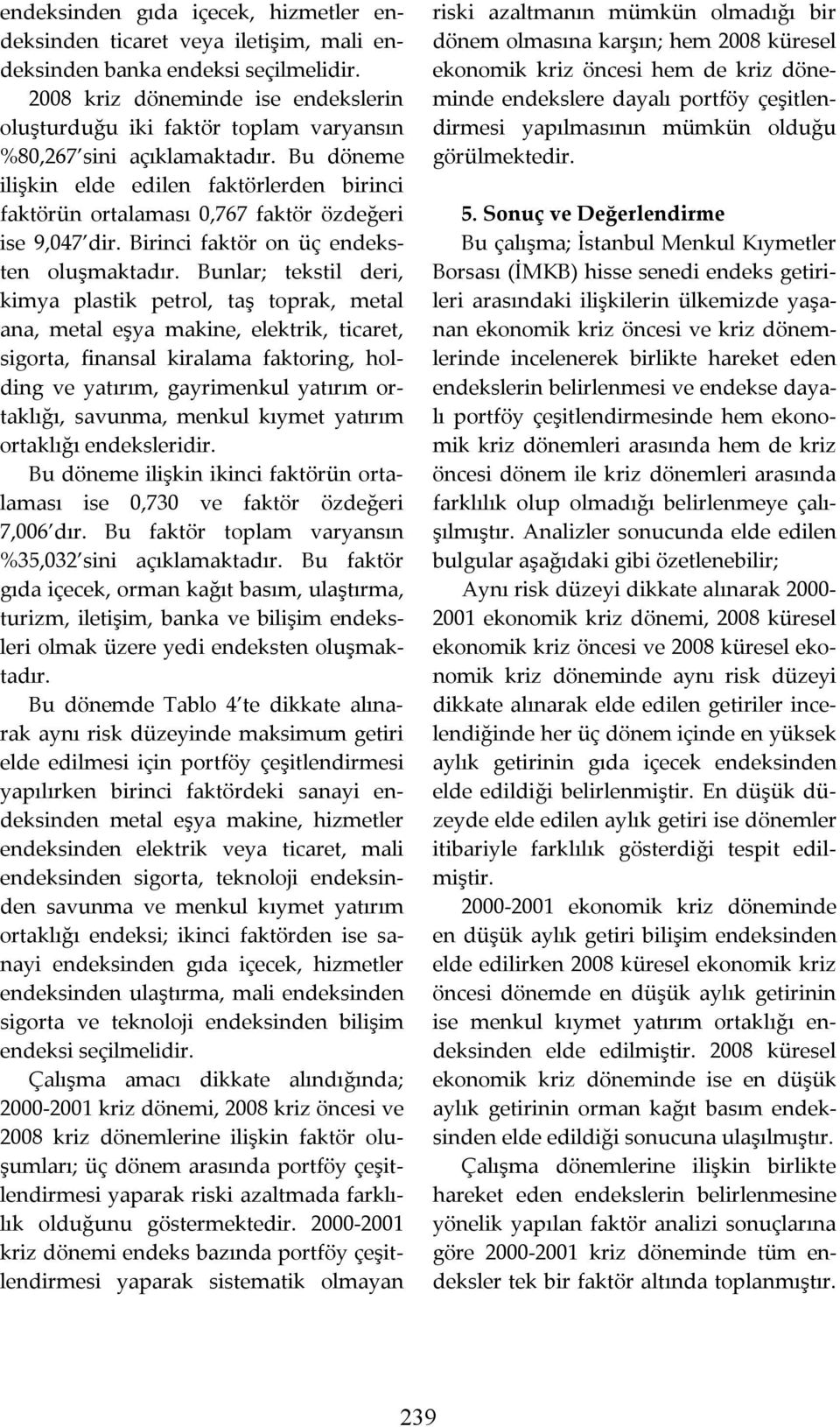 Bu döneme ilişkin elde edilen faktörlerden birinci faktörün ortalaması 0,767 faktör özdeğeri ise 9,047 dir. Birinci faktör on üç endeksten oluşmaktadır.