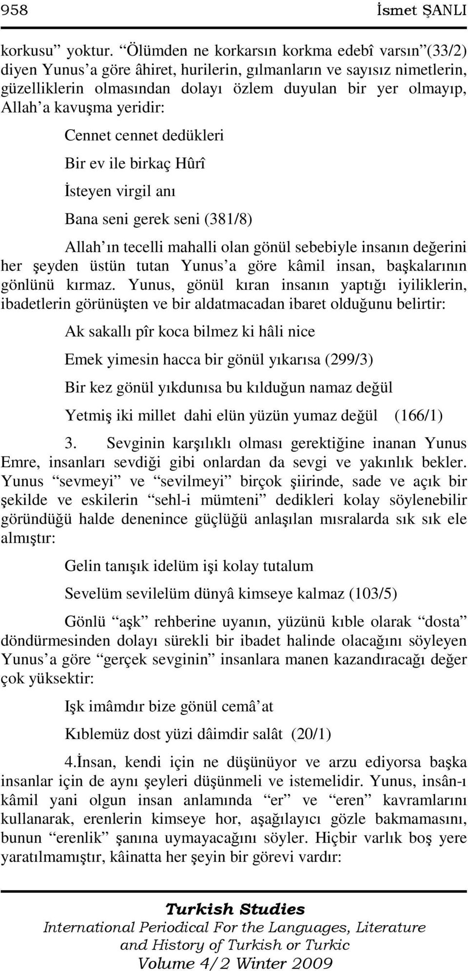 yeridir: Cennet cennet dedükleri Bir ev ile birkaç Hûrî Đsteyen virgil anı Bana seni gerek seni (381/8) Allah ın tecelli mahalli olan gönül sebebiyle insanın değerini her şeyden üstün tutan Yunus a