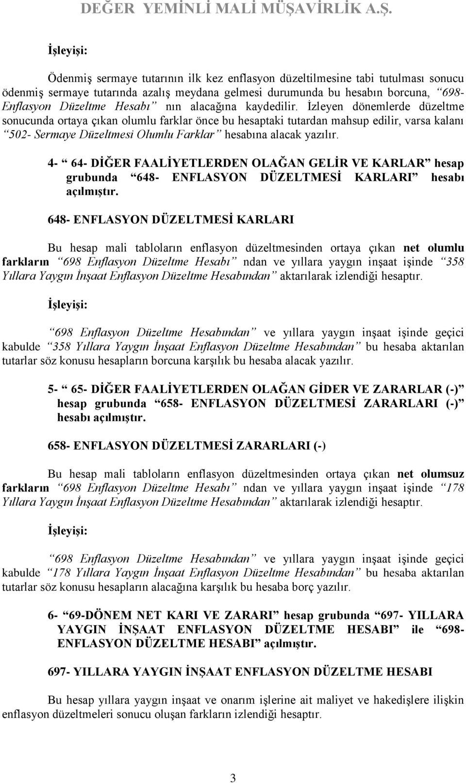 İzleyen dönemlerde düzeltme sonucunda ortaya çıkan olumlu farklar önce bu hesaptaki tutardan mahsup edilir, varsa kalanı 502- Sermaye Düzeltmesi Olumlu Farklar hesabına alacak yazılır.