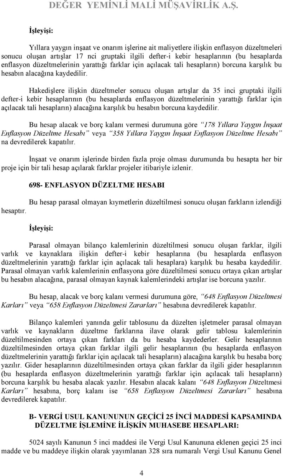 Hakedişlere ilişkin düzeltmeler sonucu oluşan artışlar da 35 inci gruptaki ilgili defter-i kebir hesaplarının (bu hesaplarda enflasyon düzeltmelerinin yarattığı farklar için açılacak tali hesapların)