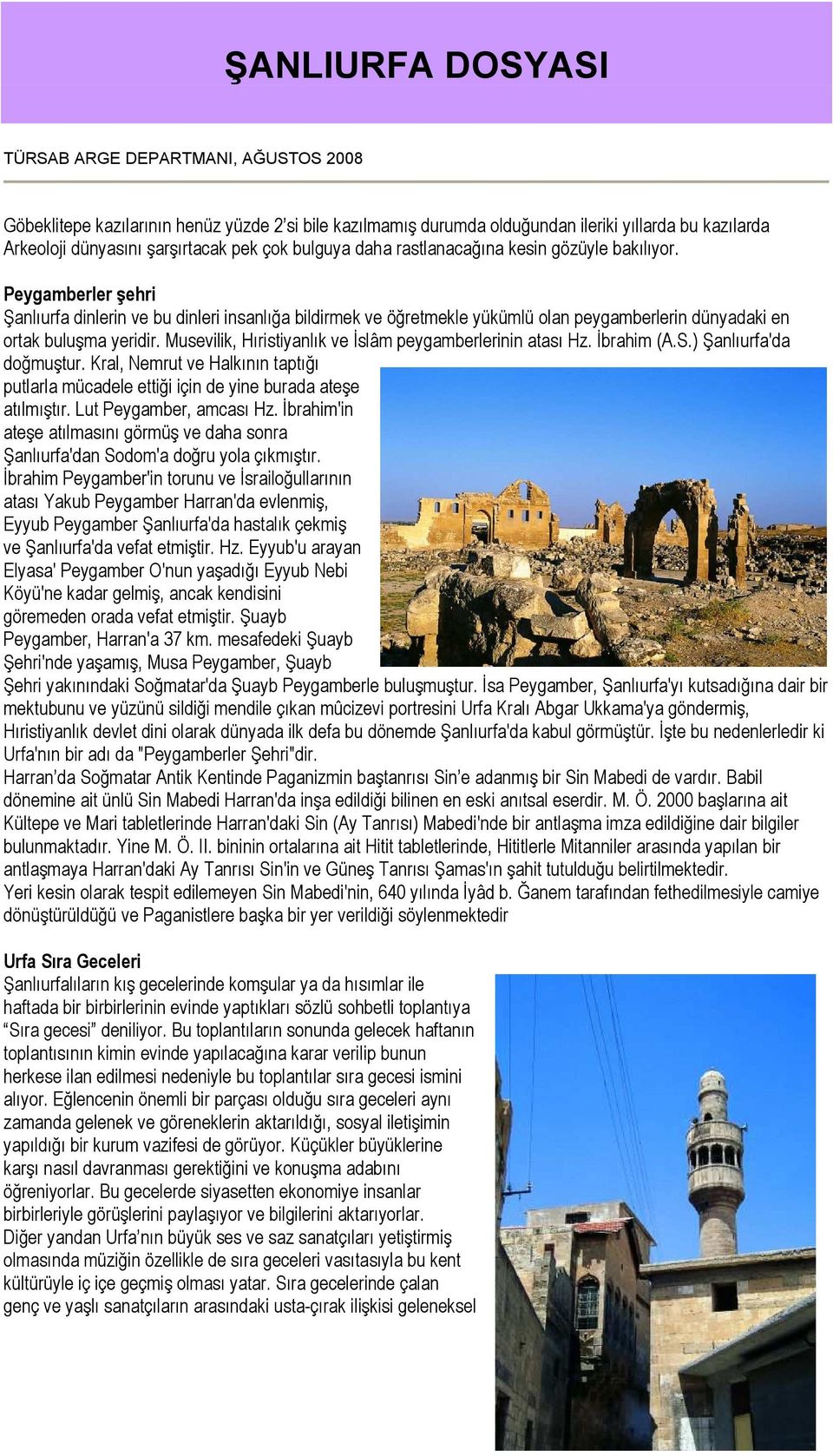 Musevilik, Hıristiyanlık ve Đslâm peygamberlerinin atası Hz. Đbrahim (A.S.) Şanlıurfa'da doğmuştur. Kral, Nemrut ve Halkının taptığı putlarla mücadele ettiği için de yine burada ateşe atılmıştır.