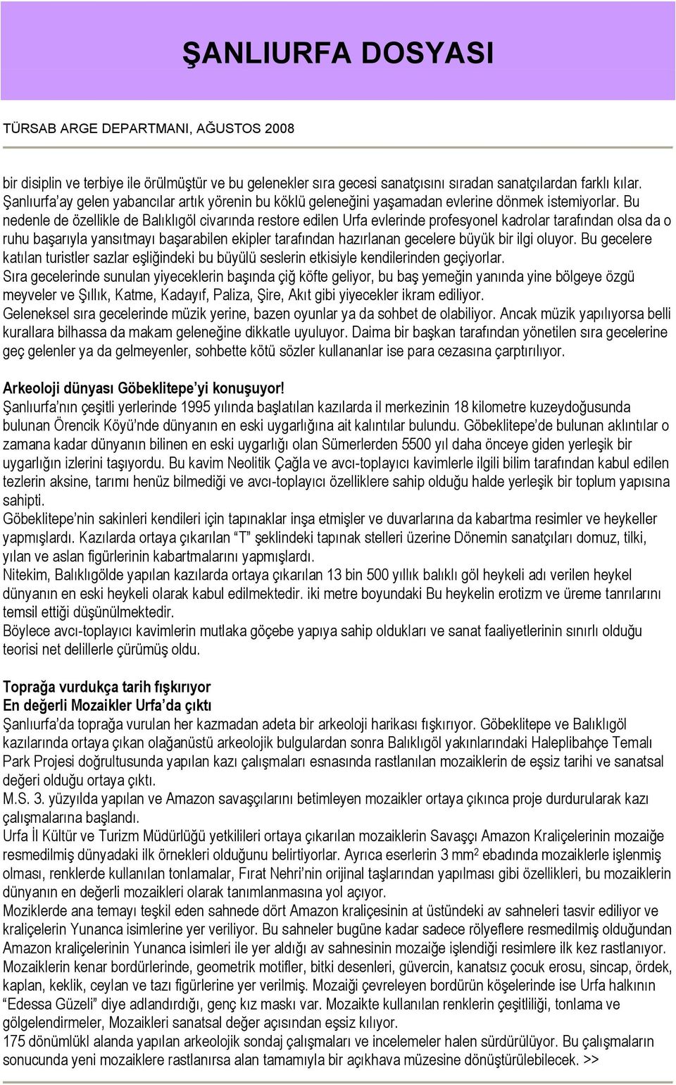 Bu nedenle de özellikle de Balıklıgöl civarında restore edilen Urfa evlerinde profesyonel kadrolar tarafından olsa da o ruhu başarıyla yansıtmayı başarabilen ekipler tarafından hazırlanan gecelere