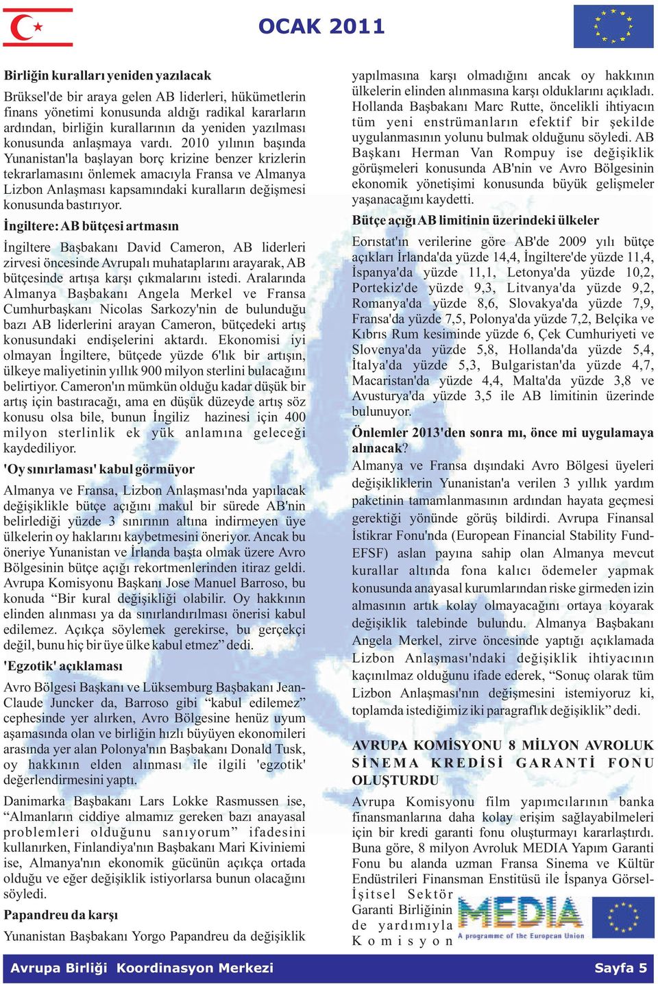 2010 yýlýnýn baþýnda Yunanistan'la baþlayan borç krizine benzer krizlerin tekrarlamasýný önlemek amacýyla Fransa ve Almanya Lizbon Anlaþmasý kapsamýndaki kurallarýn deðiþmesi konusunda bastýrýyor.