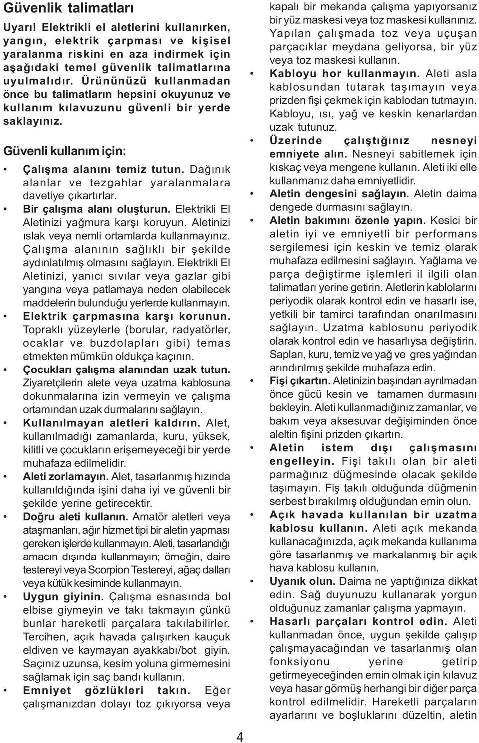 Daðýnýk alanlar ve tezgahlar yaralanmalara davetiye çýkartýrlar. Bir çalýþma alaný oluþturun. Elektrikli El Aletinizi yaðmura karþý koruyun. Aletinizi ýslak veya nemli ortamlarda kullanmayýnýz.