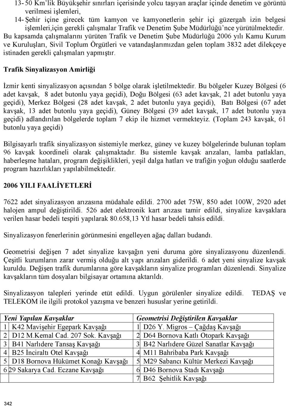 Bu kapsamda çalışmalarını yürüten Trafik ve Denetim Şube Müdürlüğü 2006 yılı Kamu Kurum ve Kuruluşları, Sivil Toplum Örgütleri ve vatandaşlarımızdan gelen toplam 3832 adet dilekçeye istinaden gerekli