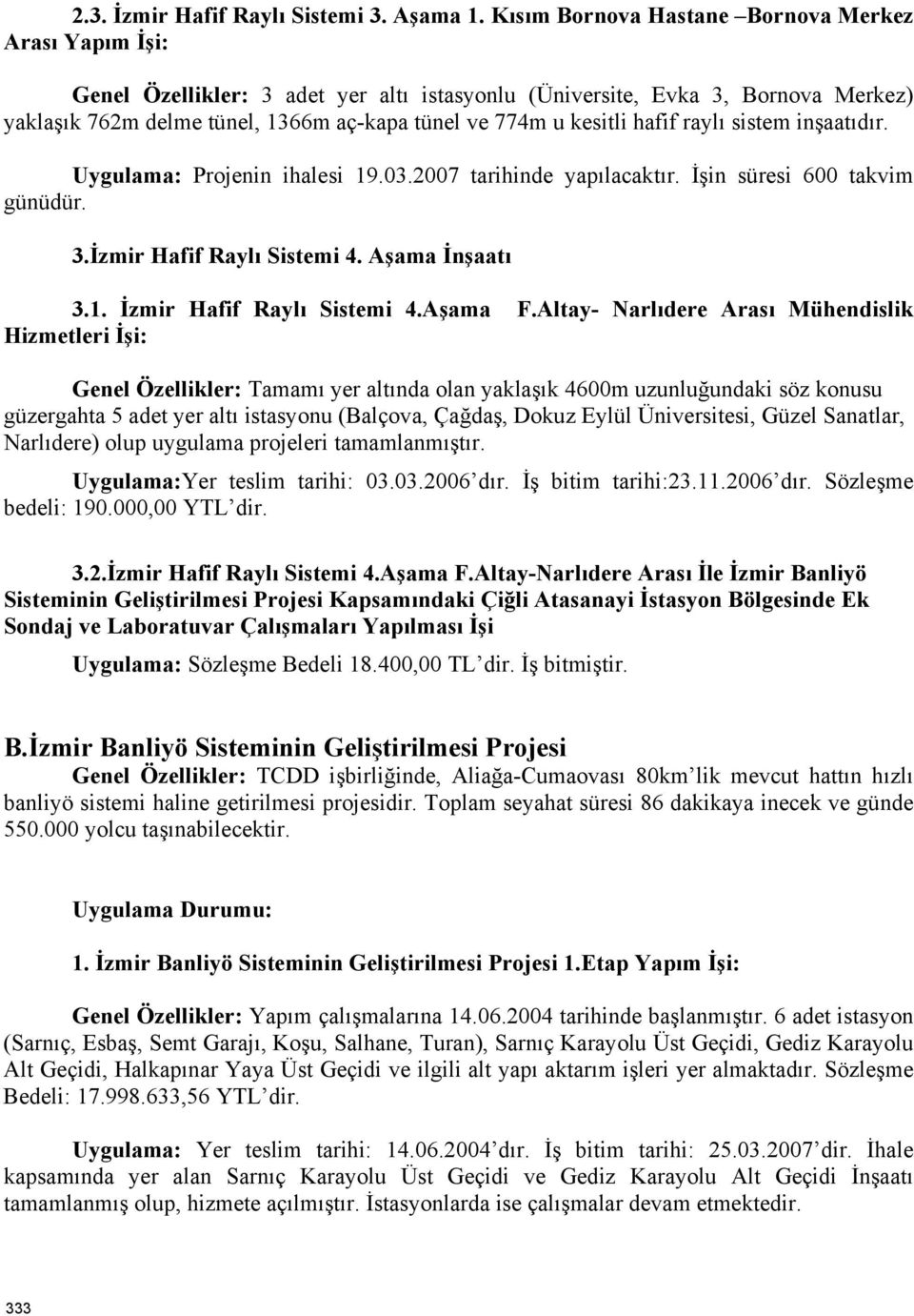 kesitli hafif raylı sistem inşaatıdır. Uygulama: Projenin ihalesi 19.03.2007 tarihinde yapılacaktır. İşin süresi 600 takvim günüdür. 3.İzmir Hafif Raylı Sistemi 4. Aşama İnşaatı 3.1. İzmir Hafif Raylı Sistemi 4.