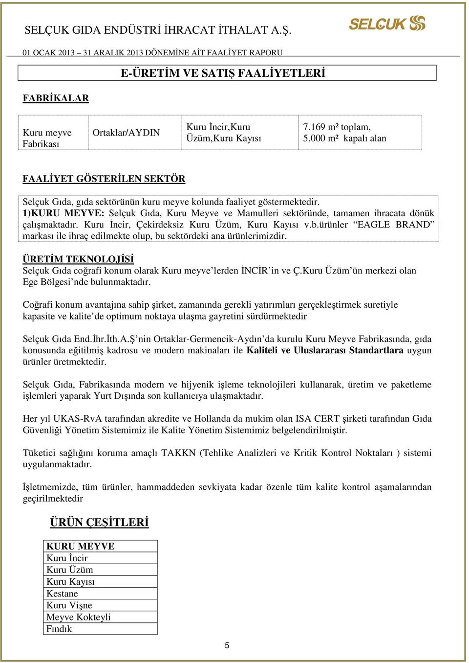 1)KURU MEYVE: Selçuk Gıda, Kuru Meyve ve Mamulleri sektöründe, tamamen ihracata dönük çalışmaktadır. Kuru İncir, Çekirdeksiz Kuru Üzüm, Kuru Kayısı v.b.