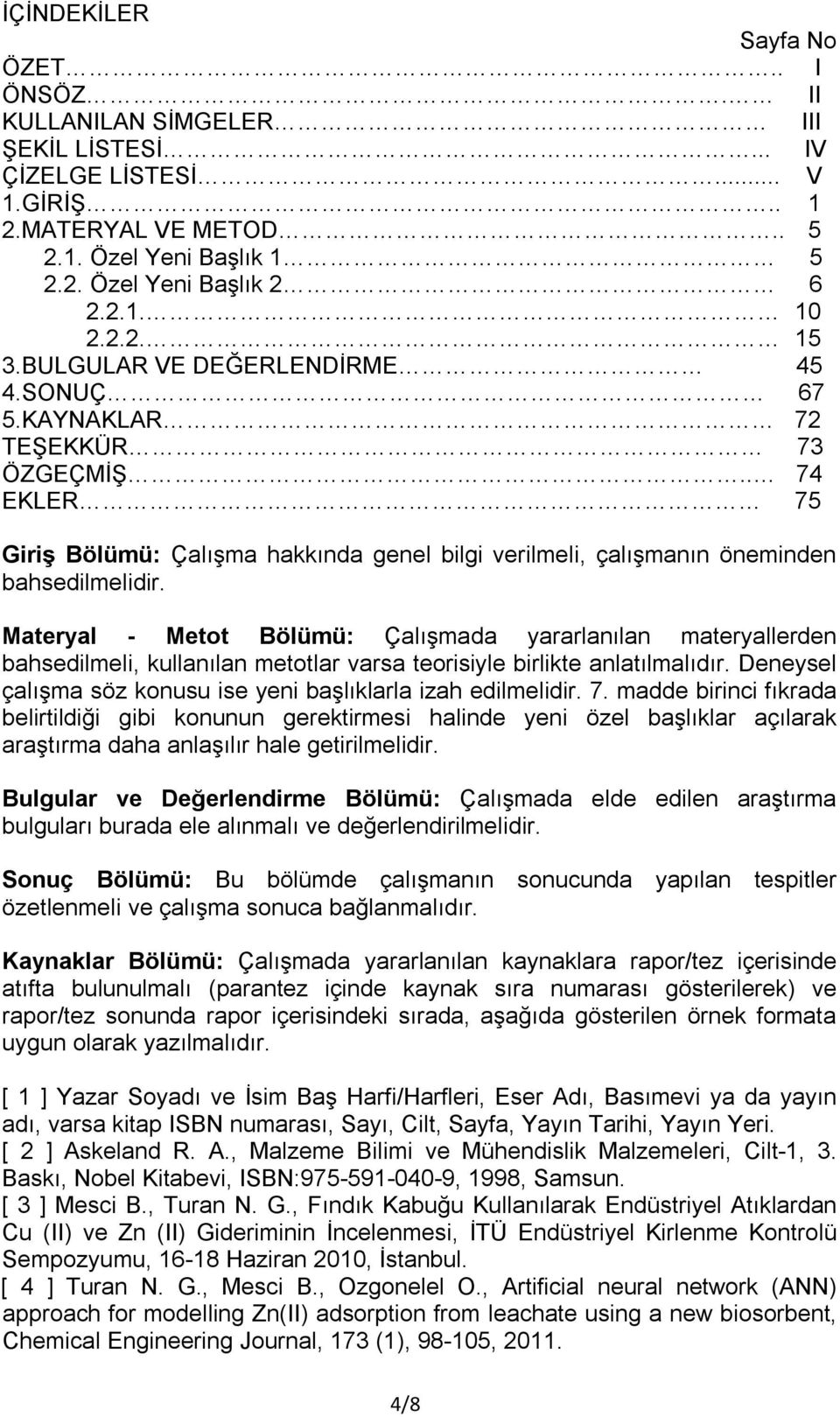 Materyal - Metot Bölümü: Çalışmada yararlanılan materyallerden bahsedilmeli, kullanılan metotlar varsa teorisiyle birlikte anlatılmalıdır.