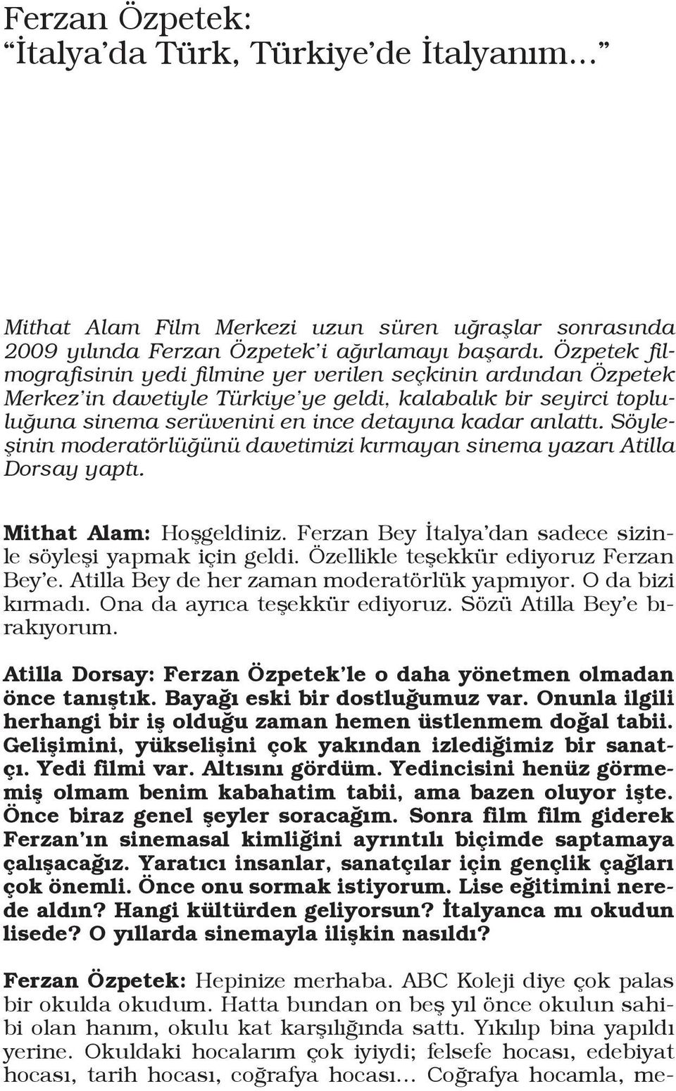 Söyleşinin moderatörlüğünü davetimizi kırmayan sinema yazarı Atilla Dorsay yaptı. Mithat Alam: Hoşgeldiniz. Ferzan Bey İtalya dan sadece sizinle söyleşi yapmak için geldi.