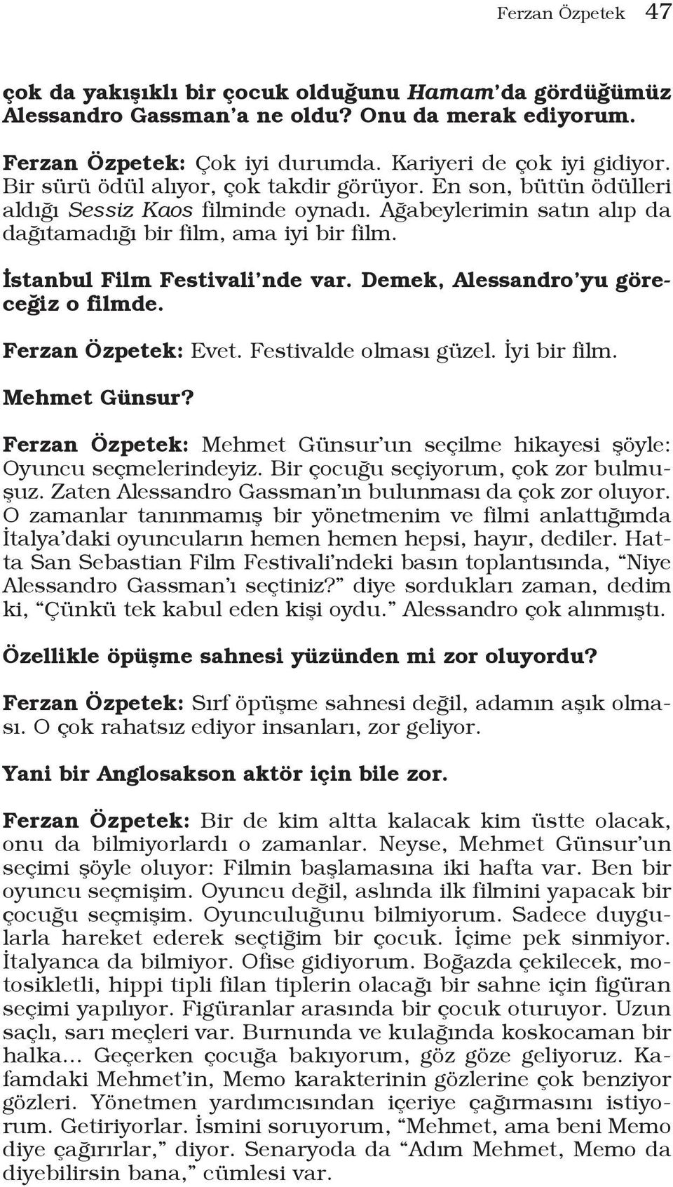 İstanbul Film Festivali nde var. Demek, Alessandro yu göreceğiz o filmde. Ferzan Özpetek: Evet. Festivalde olması güzel. İyi bir film. Mehmet Günsur?