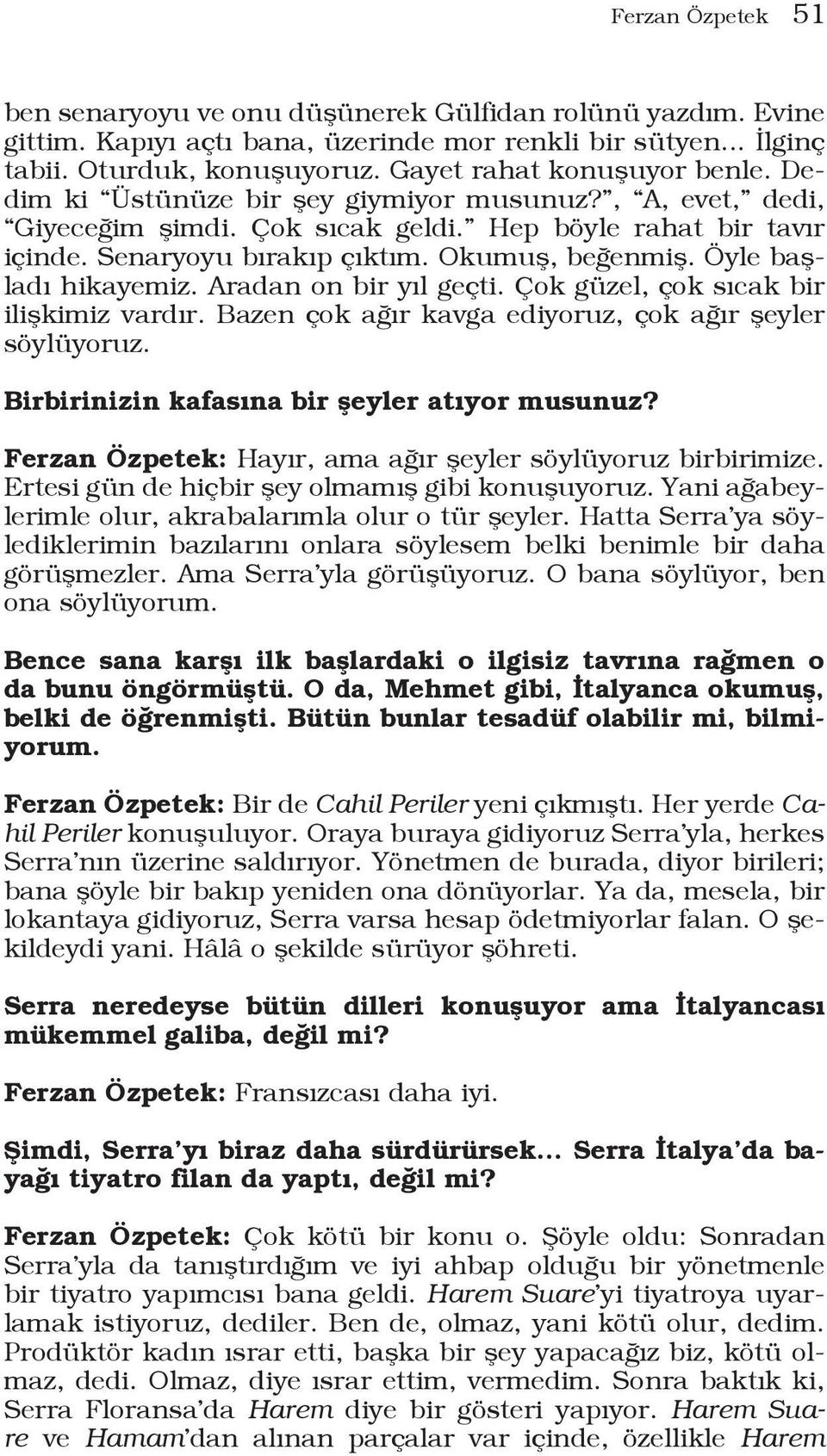 Öyle başladı hikayemiz. Aradan on bir yıl geçti. Çok güzel, çok sıcak bir ilişkimiz vardır. Bazen çok ağır kavga ediyoruz, çok ağır şeyler söylüyoruz. Birbirinizin kafasına bir şeyler atıyor musunuz?