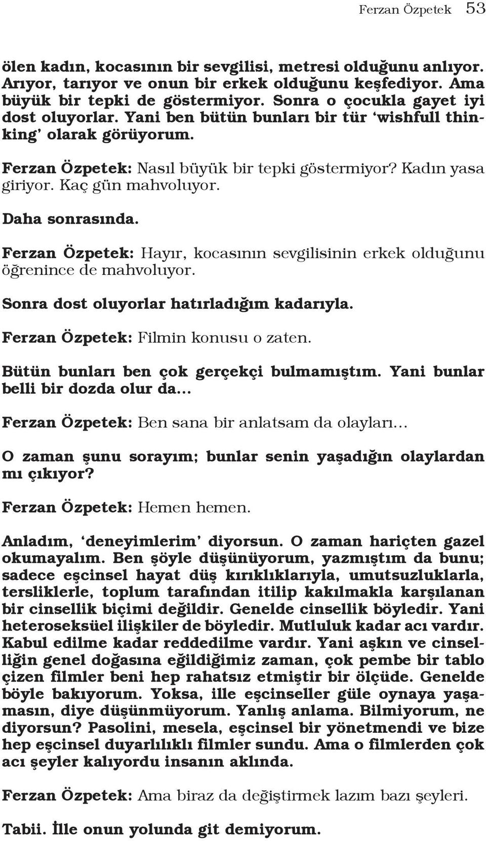 Daha sonrasında. Ferzan Özpetek: Hayır, kocasının sevgilisinin erkek olduğunu öğrenince de mahvoluyor. Sonra dost oluyorlar hatırladığım kadarıyla. Ferzan Özpetek: Filmin konusu o zaten.