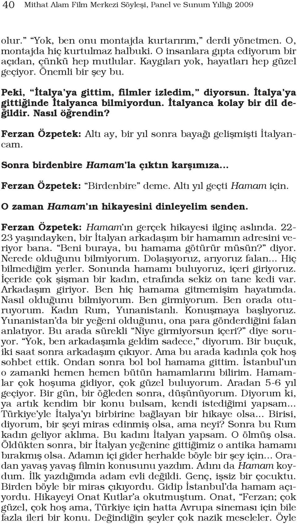 İtalya ya gittiğinde İtalyanca bilmiyordun. İtalyanca kolay bir dil değildir. Nasıl öğrendin? Ferzan Özpetek: Altı ay, bir yıl sonra bayağı gelişmişti İtalyancam.