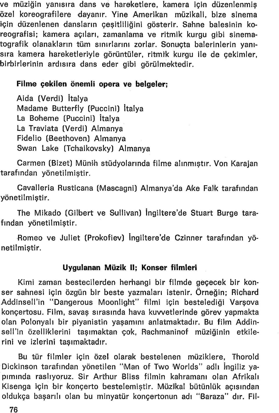 Sonuçta balerinlerin yanısıra kamera hareketleriyle görüntüler, ritmlk kurqu ile de çekimler, birbirlerinin ardısıra dans eder gibi görülmektedir.