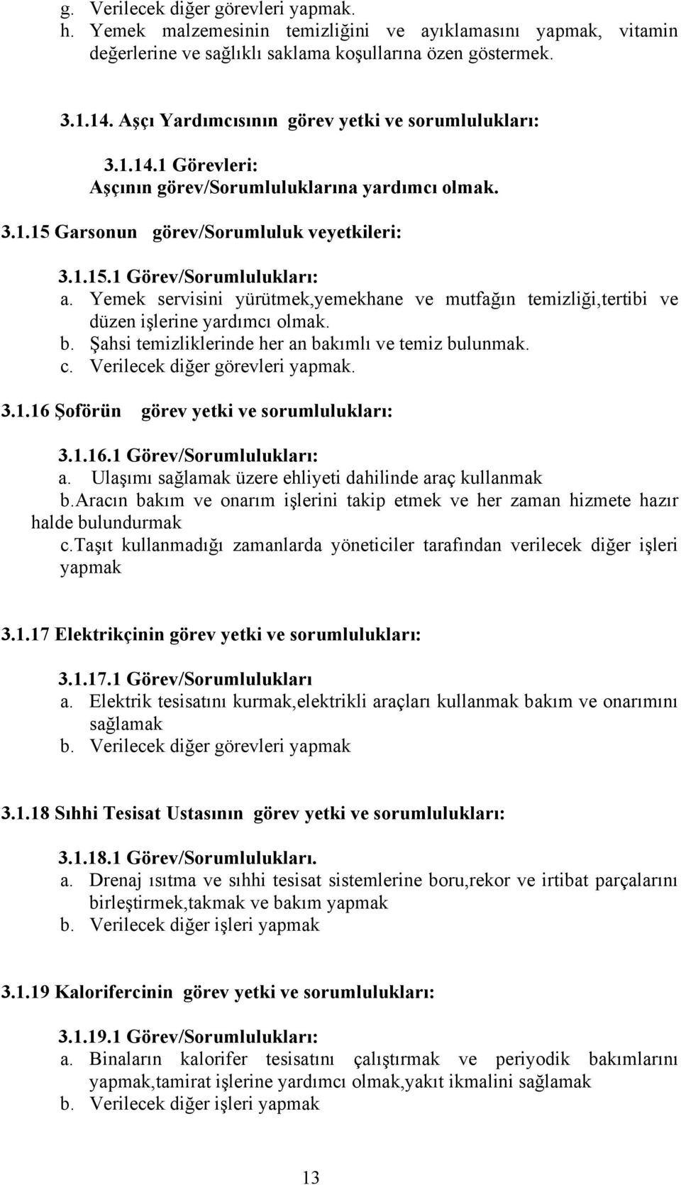 Yemek servisini yürütmek,yemekhane ve mutfağın temizliği,tertibi ve düzen işlerine yardımcı olmak. b. Şahsi temizliklerinde her an bakımlı ve temiz bulunmak. c. Verilecek diğer görevleri yapmak. 3.1.