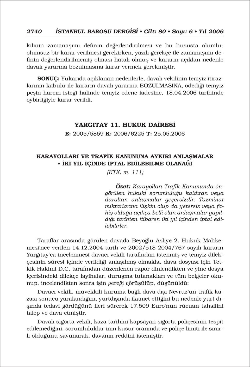 SONUÇ: Yukar da aç klanan nedenlerle, daval vekilinin temyiz itirazlar n n kabulü ile karar n daval yarar na BOZULMASINA, ödedi i temyiz peflin harc n iste i halinde temyiz edene iadesine, 18.04.