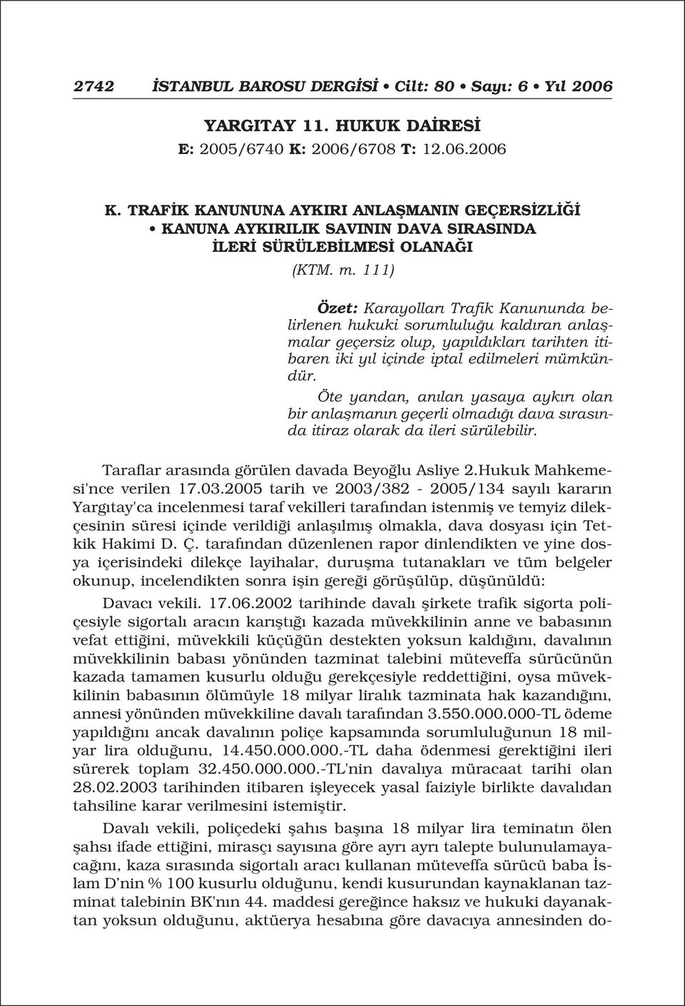 111) Özet: Karayollar Trafik Kanununda belirlenen hukuki sorumlulu u kald ran anlaflmalar geçersiz olup, yap ld klar tarihten itibaren iki y l içinde iptal edilmeleri mümkündür.