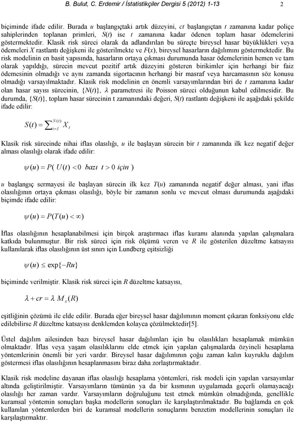 Klasik risk süreci olarak da adlandırılan bu süreçte bireysel hasar büyüklükleri veya ödemeleri X rastlantı değişkeni ile gösterilmekte ve F(x), bireysel hasarların dağılımını göstermektedir.