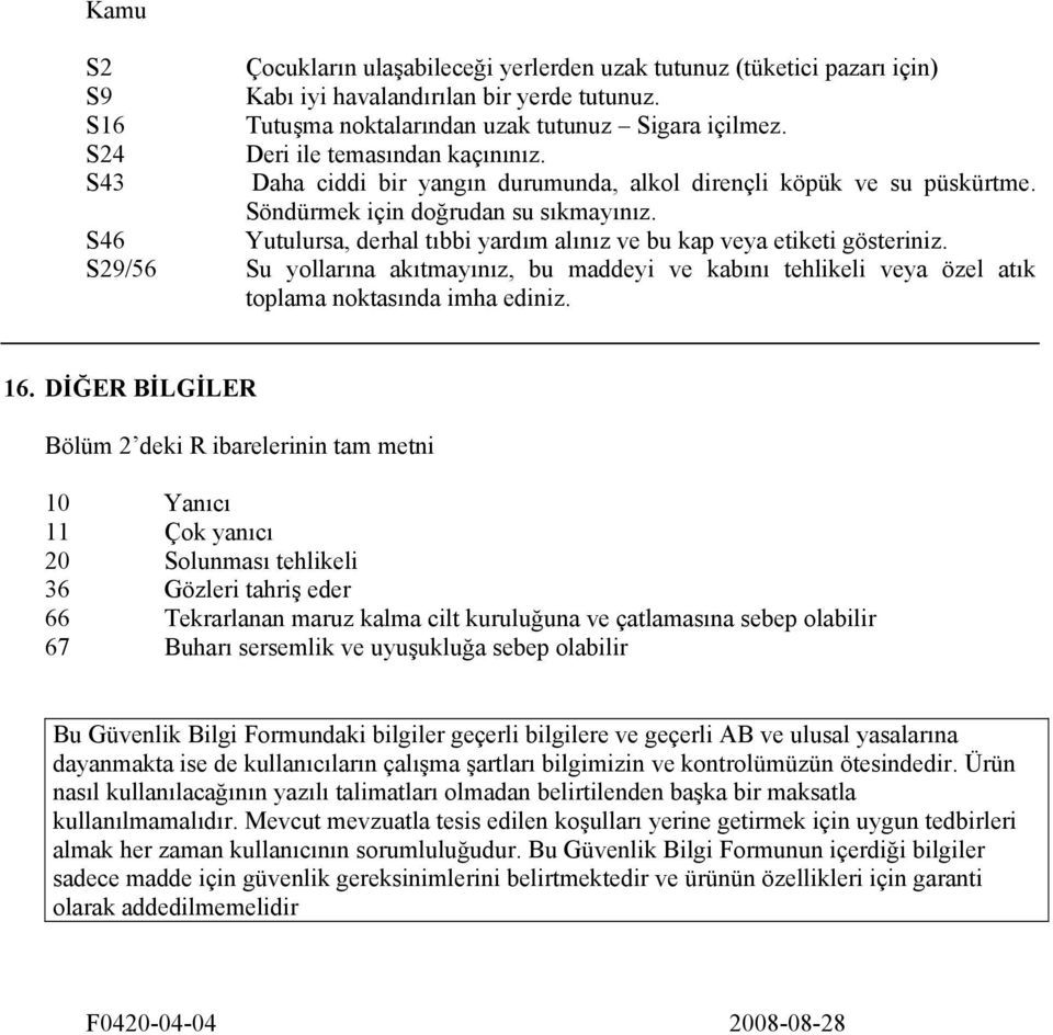 S46 Yutulursa, derhal tıbbi yardım alınız ve bu kap veya etiketi gösteriniz. S29/56 Su yollarına akıtmayınız, bu maddeyi ve kabını tehlikeli veya özel atık toplama noktasında imha ediniz. 16.