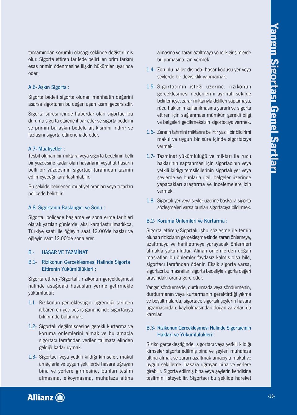 Sigorta süresi içinde haberdar olan sigortacı bu durumu sigorta ettirene ihbar eder ve sigorta bedelini ve primin bu aşkın bedele ait kısmını indirir ve fazlasını sigorta ettirene iade eder. A.