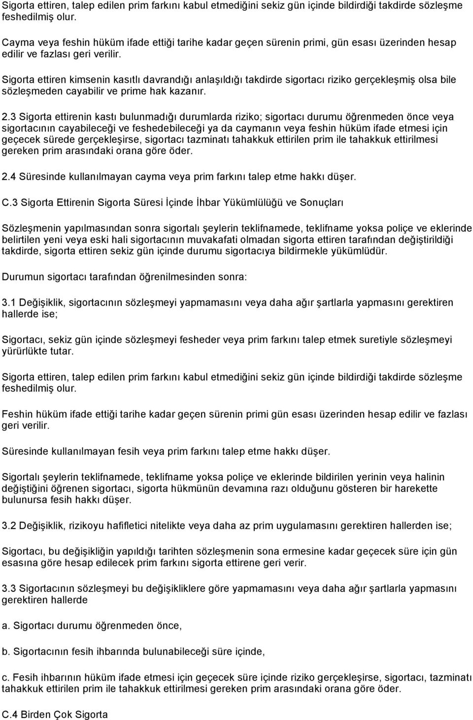 Sigorta ettiren kimsenin kasıtlı davrandığı anlaşıldığı takdirde sigortacı riziko gerçekleşmiş olsa bile sözleşmeden cayabilir ve prime hak kazanır. 2.