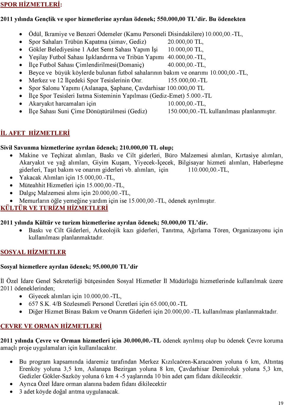 000,00.-TL, Merkez ve 12 İlçedeki Spor Tesislerinin Onr. 155.000,00.-TL Spor Salonu Yapımı (Aslanapa, Şaphane, Çavdarhisar 100.000,00 TL İlçe Spor Tesisleri Isıtma Sisteminin Yapılması (Gediz-Emet) 5.